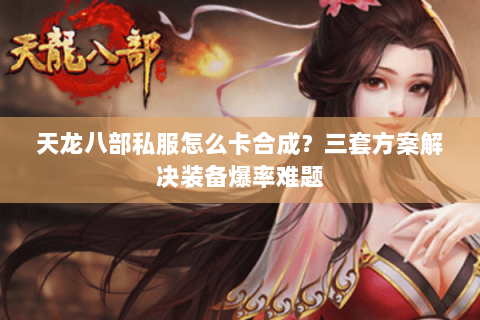 天龙八部私服怎么卡合成？三套方案解决装备爆率难题
