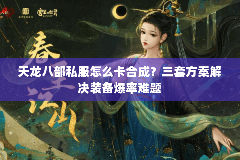 天龙八部私服怎么卡合成？三套方案解决装备爆率难题