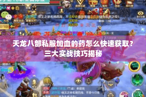 天龙八部私服加血的药怎么快速获取？三大实战技巧揭秘