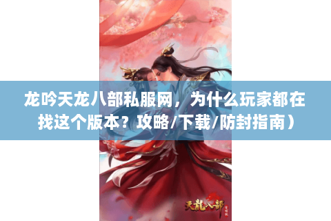 龙吟天龙八部私服网，为什么玩家都在找这个版本？攻略/下载/防封指南）