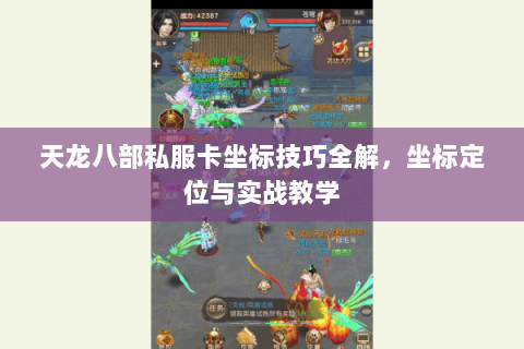 天龙八部私服卡坐标技巧全解，坐标定位与实战教学