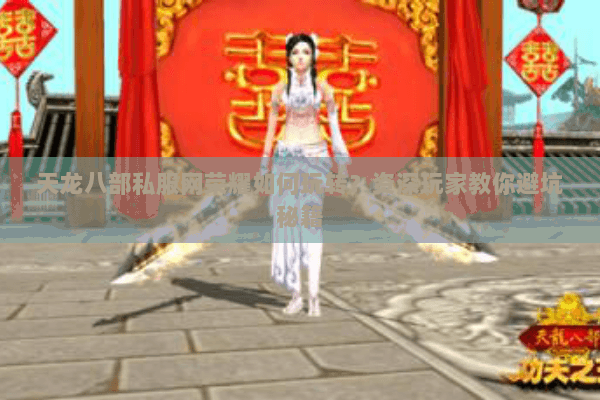 天龙八部私服网荣耀如何玩转？资深玩家教你避坑秘籍
