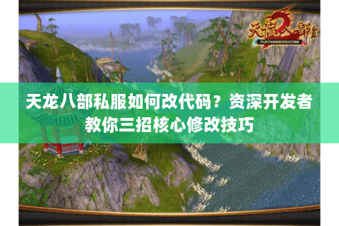 天龙八部私服如何改代码？资深开发者教你三招核心修改技巧