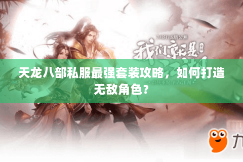 天龙八部私服最强套装攻略，如何打造无敌角色？