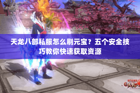 天龙八部私服怎么刷元宝？五个安全技巧教你快速获取资源