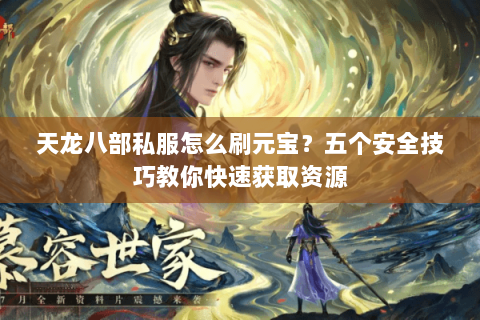 天龙八部私服怎么刷元宝？五个安全技巧教你快速获取资源