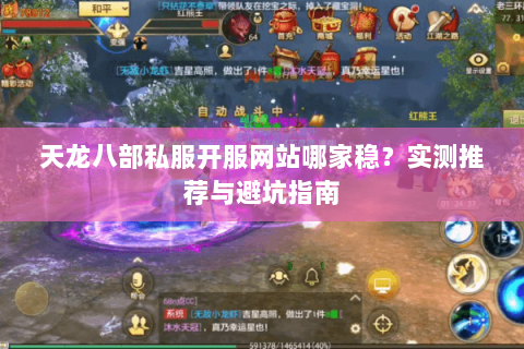 天龙八部私服开服网站哪家稳？实测推荐与避坑指南