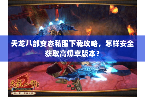 天龙八部变态私服下载攻略，怎样安全获取高爆率版本？