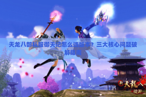 天龙八部私服御天记怎么选版本？三大核心问题破解指南