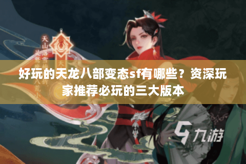 好玩的天龙八部变态sf有哪些？资深玩家推荐必玩的三大版本