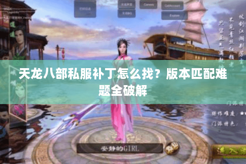 天龙八部私服补丁怎么找？版本匹配难题全破解