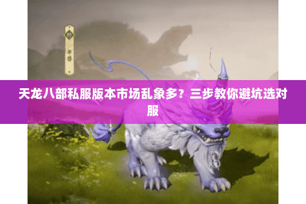 天龙八部私服版本市场乱象多？三步教你避坑选对服