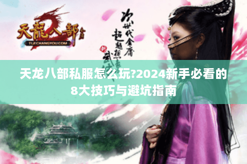 天龙八部私服怎么玩?2024新手必看的8大技巧与避坑指南