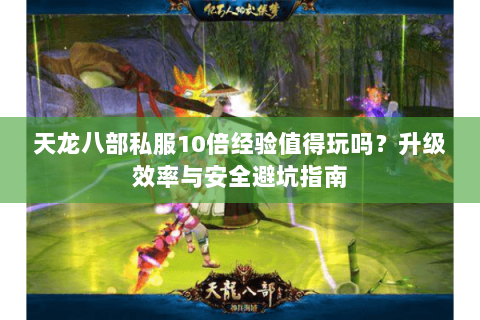 天龙八部私服10倍经验值得玩吗？升级效率与安全避坑指南