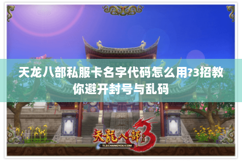 天龙八部私服卡名字代码怎么用？3招教你避开封号与乱码
