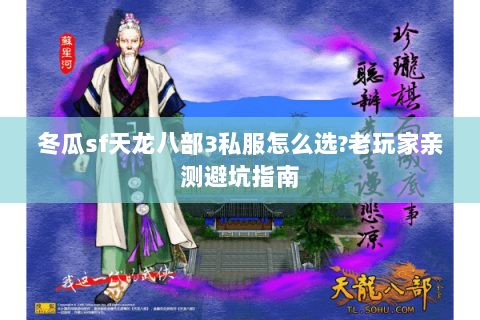 冬瓜sf天龙八部3私服怎么选？老玩家亲测避坑指南