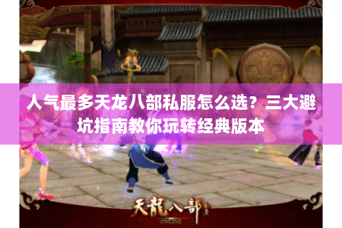 人气最多天龙八部私服怎么选？三大避坑指南教你玩转经典版本