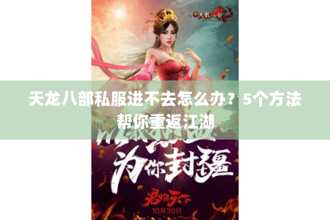 天龙八部私服进不去怎么办？5个方法帮你重返江湖