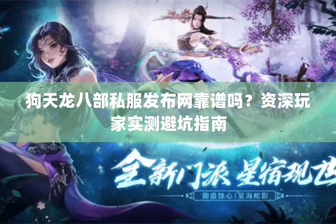 狗天龙八部私服发布网靠谱吗？资深玩家实测避坑指南
