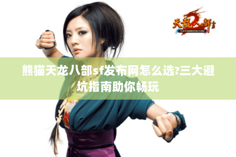 熊猫天龙八部sf发布网怎么选?三大避坑指南助你畅玩