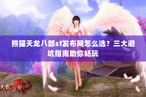 熊猫天龙八部sf发布网怎么选？三大避坑指南助你畅玩