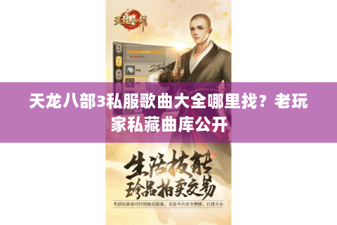 天龙八部3私服歌曲大全哪里找？老玩家私藏曲库公开