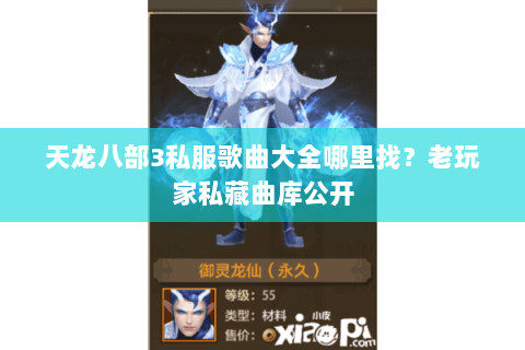 天龙八部3私服歌曲大全哪里找？老玩家私藏曲库公开