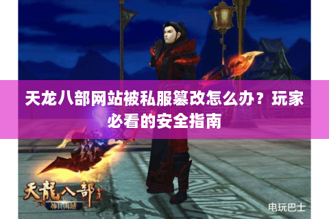 天龙八部网站被私服篡改怎么办？玩家必看的安全指南