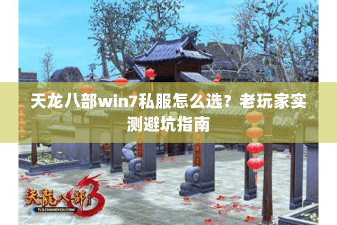 天龙八部win7私服怎么选？老玩家实测避坑指南