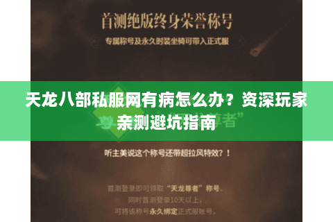 天龙八部私服网有病怎么办？资深玩家亲测避坑指南