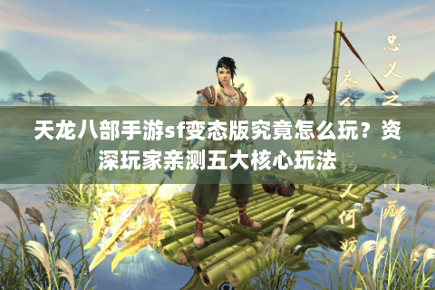 天龙八部手游sf变态版究竟怎么玩？资深玩家亲测五大核心玩法