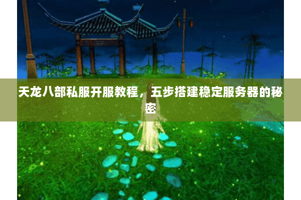 天龙八部私服开服教程，五步搭建稳定服务器的秘密