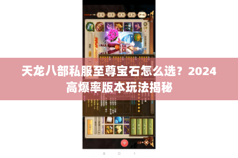 天龙八部私服至尊宝石怎么选？2024高爆率版本玩法揭秘