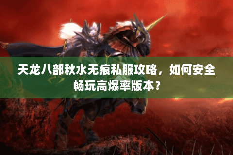 天龙八部秋水无痕私服攻略，如何安全畅玩高爆率版本？