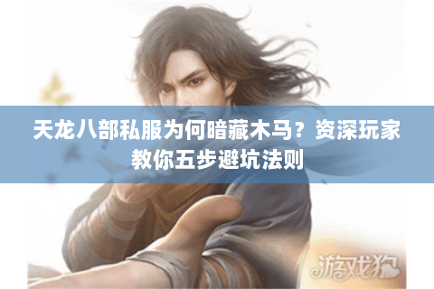 天龙八部私服为何暗藏木马？资深玩家教你五步避坑法则