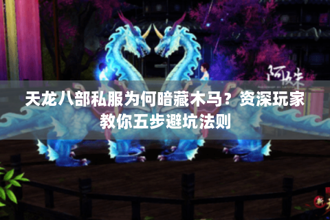 天龙八部私服为何暗藏木马？资深玩家教你五步避坑法则