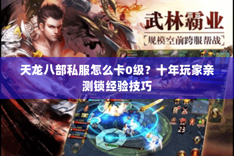 天龙八部私服怎么卡0级？十年玩家亲测锁经验技巧