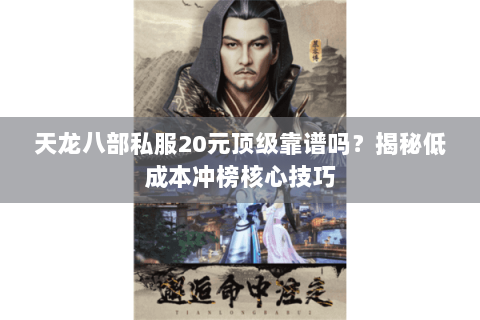 天龙八部私服20元顶级靠谱吗？揭秘低成本冲榜核心技巧