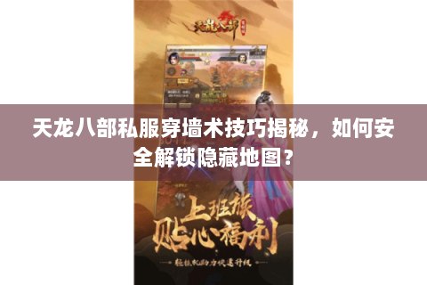 天龙八部私服穿墙术技巧揭秘，如何安全解锁隐藏地图？