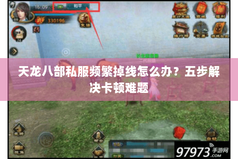 天龙八部私服频繁掉线怎么办？五步解决卡顿难题