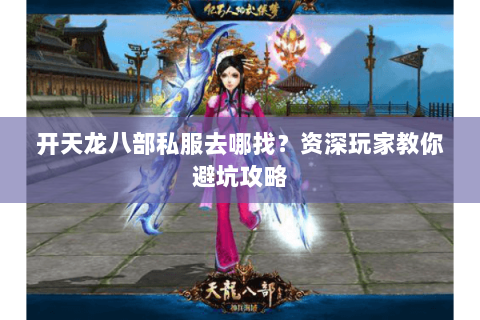 开天龙八部私服去哪找？资深玩家教你避坑攻略