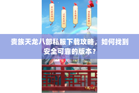 贵族天龙八部私服下载攻略，如何找到安全可靠的版本？