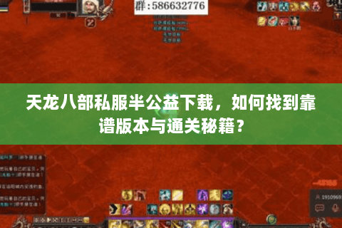 天龙八部私服半公益下载，如何找到靠谱版本与通关秘籍？