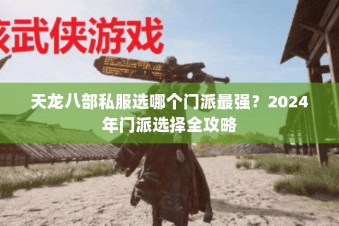 天龙八部私服选哪个门派最强？2024年门派选择全攻略