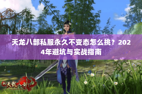 天龙八部私服永久不变态怎么挑？2024年避坑与实战指南