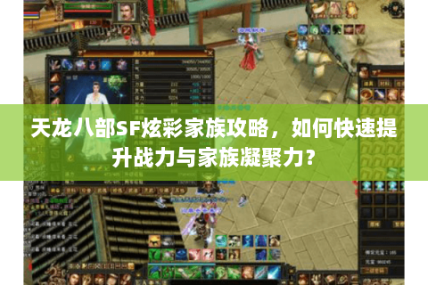 天龙八部SF炫彩家族攻略，如何快速提升战力与家族凝聚力？