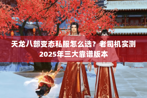 天龙八部变态私服怎么选？老司机实测2025年三大靠谱版本