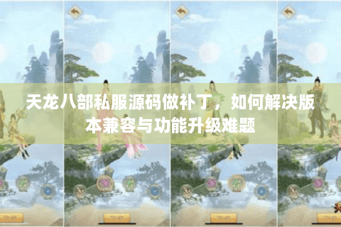 天龙八部私服源码做补丁，如何解决版本兼容与功能升级难题