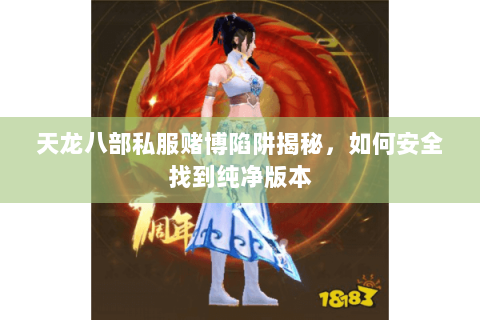 天龙八部私服赌博陷阱揭秘，如何安全找到纯净版本