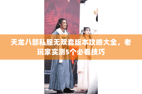 天龙八部私服无双套版本攻略大全，老玩家实测5个必看技巧